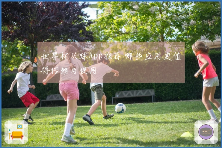 世界杯买球App推荐 哪些应用更值得信赖与使用