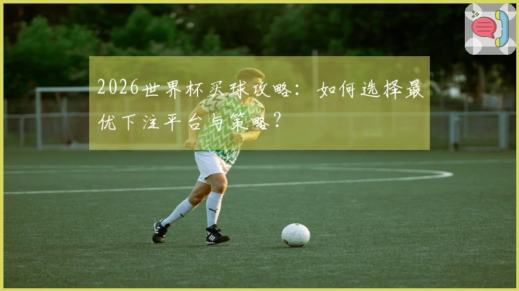 2026世界杯买球攻略：如何选择最优下注平台与策略？