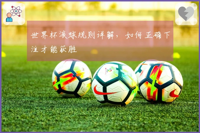 世界杯滚球规则详解，如何正确下注才能获胜