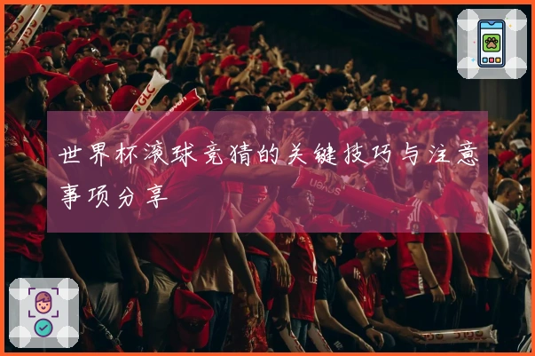 世界杯滚球竞猜的关键技巧与注意事项分享