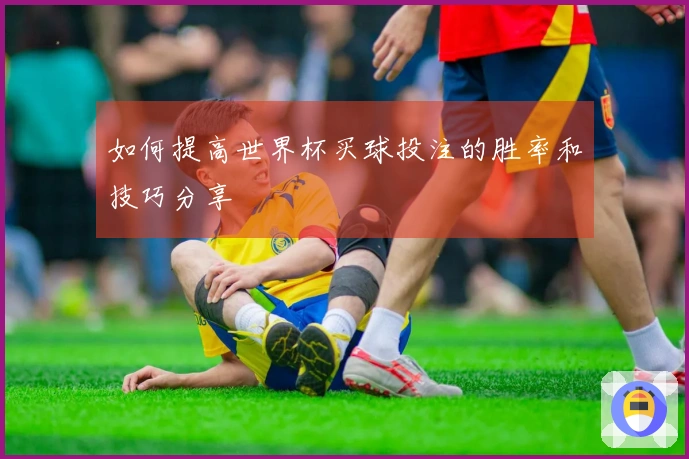 如何提高世界杯买球投注的胜率和技巧分享