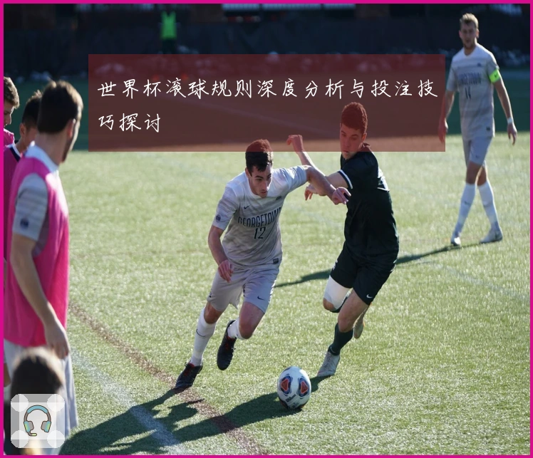 世界杯滚球规则深度分析与投注技巧探讨