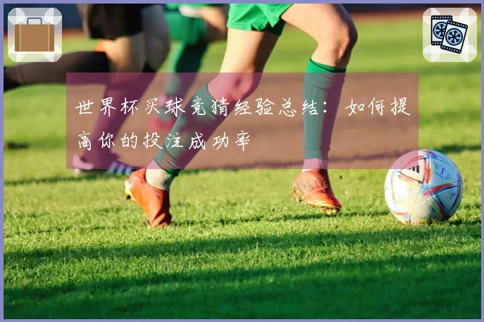 世界杯买球竞猜经验总结：如何提高你的投注成功率