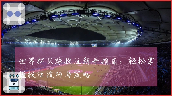 世界杯买球投注新手指南，轻松掌握投注技巧与策略