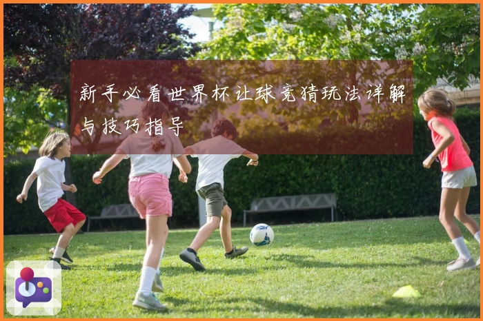 新手必看世界杯让球竞猜玩法详解与技巧指导