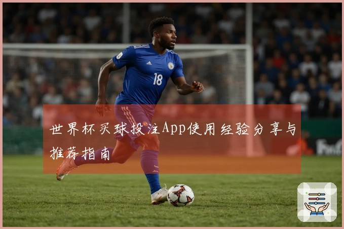 世界杯买球投注App使用经验分享与推荐指南