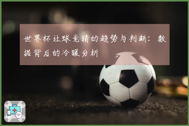 世界杯让球竞猜的趋势与判断：数据背后的冷暖分析