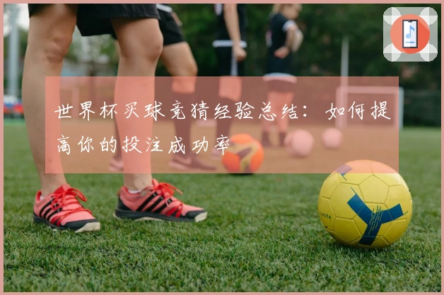 世界杯买球竞猜经验总结：如何提高你的投注成功率